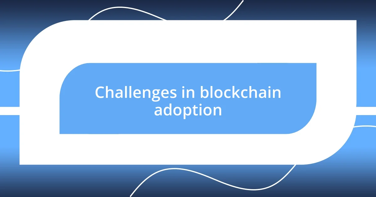 Challenges in blockchain adoption