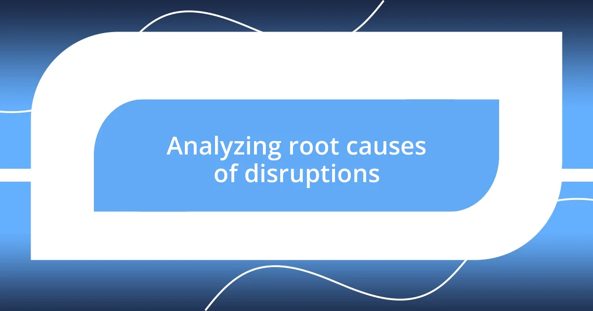 Analyzing root causes of disruptions